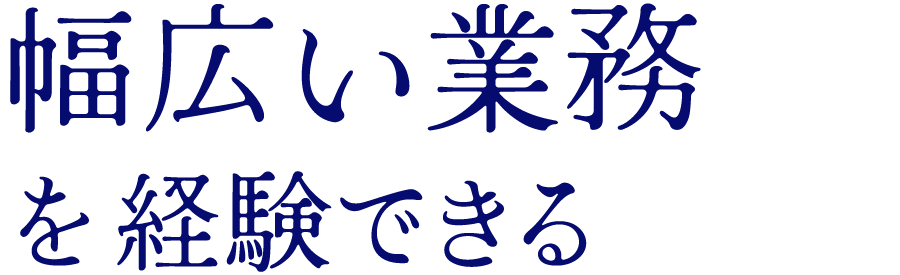 幅広い業務を経験できる